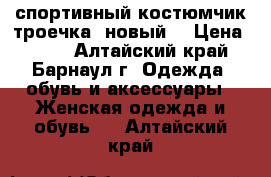 спортивный костюмчик троечка .новый! › Цена ­ 600 - Алтайский край, Барнаул г. Одежда, обувь и аксессуары » Женская одежда и обувь   . Алтайский край